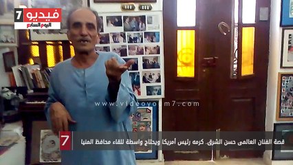 قصة الفنان العالمى حسن الشرق.. كرمه رئيس أمريكا ويحتاج واسطة للقاء محافظ المنيا