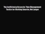 Read Books The Inefficiency Assassin: Time Management Tactics for Working Smarter Not Longer