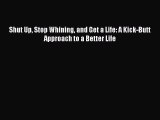 Read Books Shut Up Stop Whining and Get a Life: A Kick-Butt Approach to a Better Life Ebook