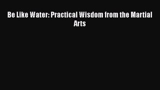 Download Books Be Like Water: Practical Wisdom from the Martial Arts PDF Free