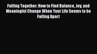 Read Books Falling Together: How to Find Balance Joy and Meaningful Change When Your Life Seems