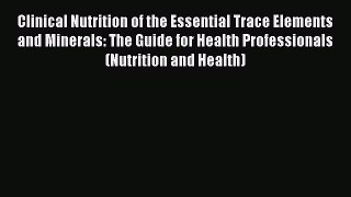 [Read] Clinical Nutrition of the Essential Trace Elements and Minerals: The Guide for Health
