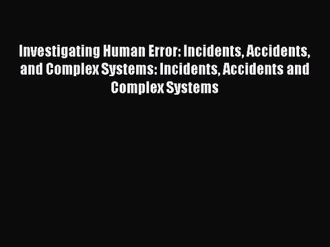 Read Investigating Human Error: Incidents Accidents and Complex Systems: Incidents Accidents