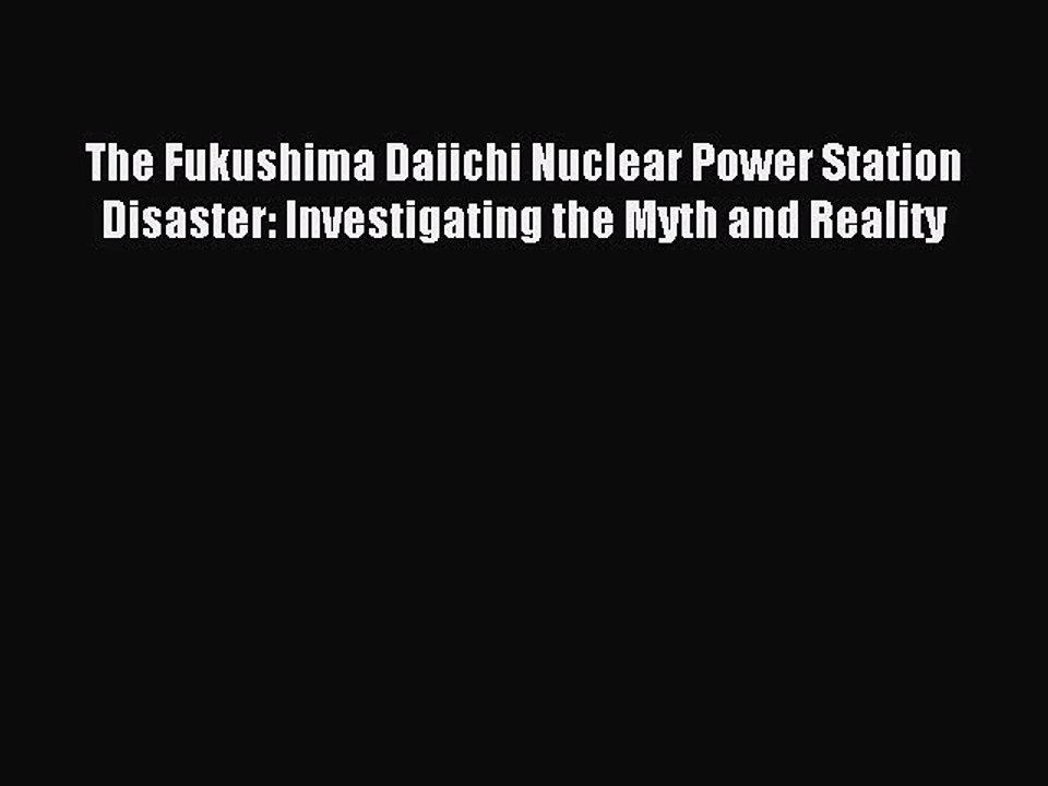 Read The Fukushima Daiichi Nuclear Power Station Disaster: Investigating the Myth and Reality