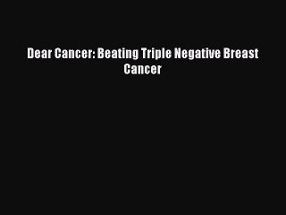 Read Dear Cancer: Beating Triple Negative Breast Cancer Ebook Free