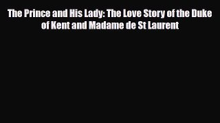 Read Books The Prince and His Lady: The Love Story of the Duke of Kent and Madame de St Laurent