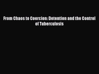 Download From Chaos to Coercion: Detention and the Control of Tuberculosis Ebook Free