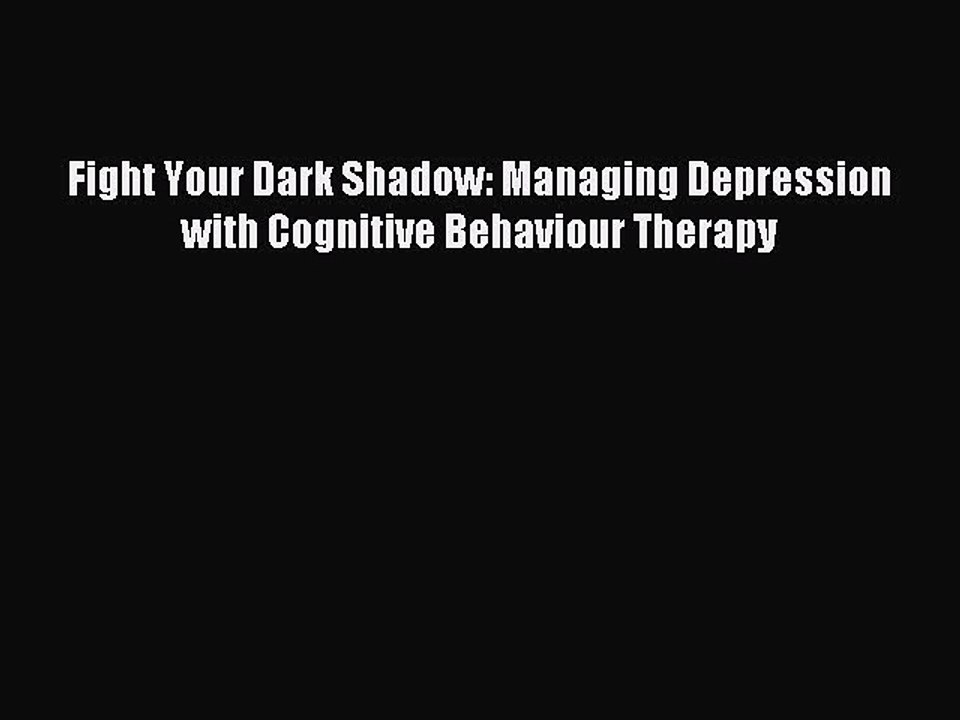 Read Fight Your Dark Shadow: Managing Depression with Cognitive Behaviour Therapy PDF Free