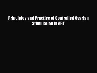Read Principles and Practice of Controlled Ovarian Stimulation in ART PDF Online