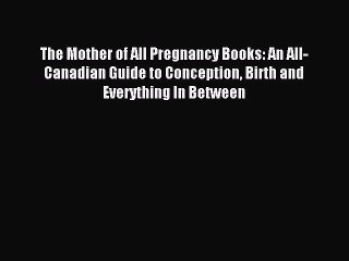 Read The Mother of All Pregnancy Books: An All-Canadian Guide to Conception Birth and Everything