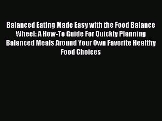Download Balanced Eating Made Easy with the Food Balance Wheel: A How-To Guide For Quickly
