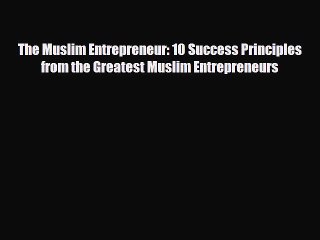 Read The Muslim Entrepreneur: 10 Success Principles from the Greatest Muslim Entrepreneurs