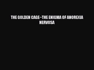 Read THE GOLDEN CAGE~THE ENIGMA OF ANOREXIA NERVOSA PDF Free