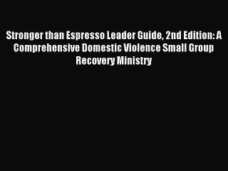 Read Stronger than Espresso Leader Guide 2nd Edition: A Comprehensive Domestic Violence Small