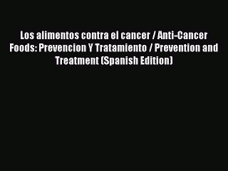 Download Los alimentos contra el cancer / Anti-Cancer Foods: Prevencion Y Tratamiento / Prevention