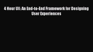 Download 4 Hour UX: An End-to-End Framework for Designing User Experiences PDF Online