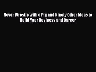 [PDF] Never Wrestle with a Pig and Ninety Other Ideas to Build Your Business and Career [Read]