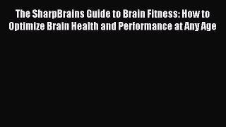 Read The SharpBrains Guide to Brain Fitness: How to Optimize Brain Health and Performance at