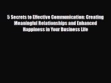 Read 5 Secrets to Effective Communication: Creating Meaningful Relationships and Enhanced Happiness
