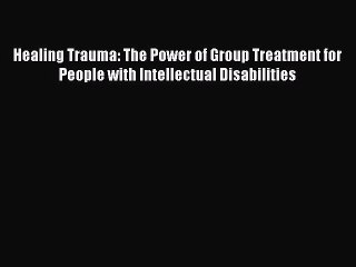 Download Healing Trauma: The Power of Group Treatment for People with Intellectual Disabilities