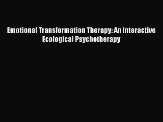 Download Emotional Transformation Therapy: An Interactive Ecological Psychotherapy Ebook Free