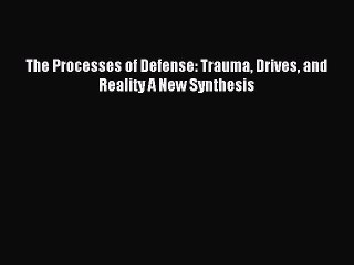 Download The Processes of Defense: Trauma Drives and Reality A New Synthesis Ebook Online