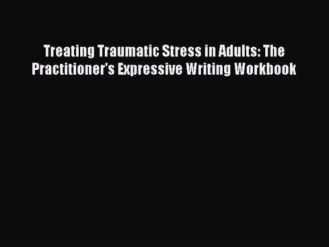 Read Treating Traumatic Stress in Adults: The Practitioner's Expressive Writing Workbook Ebook