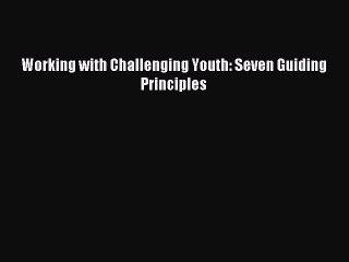 Download Working with Challenging Youth: Seven Guiding Principles PDF Free