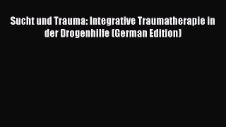 Download Sucht und Trauma: Integrative Traumatherapie in der Drogenhilfe (German Edition) PDF