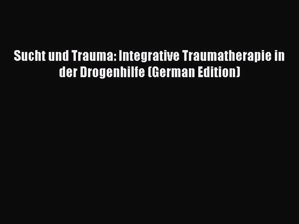 Download Sucht und Trauma: Integrative Traumatherapie in der Drogenhilfe (German Edition) PDF
