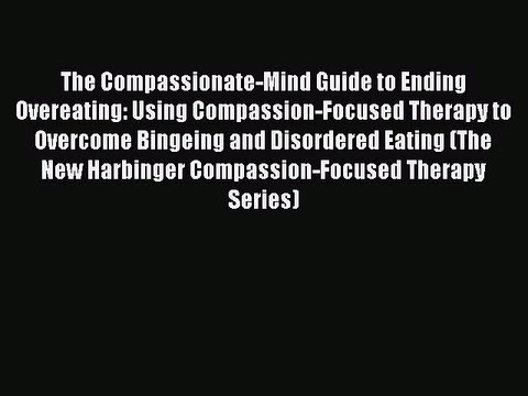 Read The Compassionate-Mind Guide to Ending Overeating: Using Compassion-Focused Therapy to