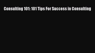 [PDF] Consulting 101: 101 Tips For Success in Consulting [Download] Online