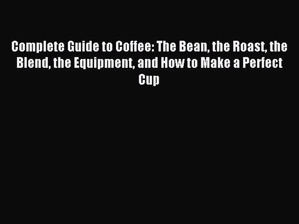 [PDF] Complete Guide to Coffee: The Bean the Roast the Blend the Equipment and How to Make
