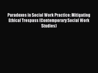 [PDF] Paradoxes in Social Work Practice: Mitigating Ethical Trespass (Contemporary Social Work