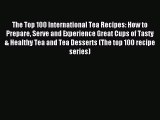 [PDF] The Top 100 International Tea Recipes: How to Prepare Serve and Experience Great Cups