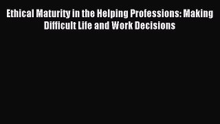 [PDF] Ethical Maturity in the Helping Professions: Making Difficult Life and Work Decisions