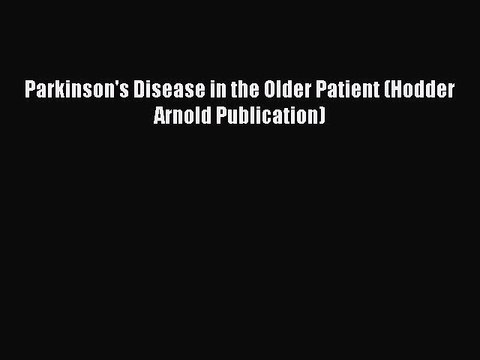 Read Parkinson's Disease in the Older Patient (Hodder Arnold Publication) PDF Free