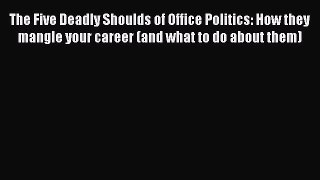 [PDF] The Five Deadly Shoulds of Office Politics: How they mangle your career (and what to