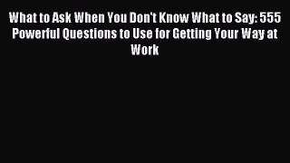 [PDF] What to Ask When You Don't Know What to Say: 555 Powerful Questions to Use for Getting