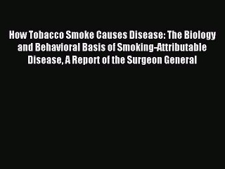 Read How Tobacco Smoke Causes Disease: The Biology and Behavioral Basis of Smoking-Attributable