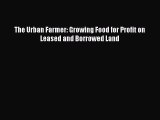 Read The Urban Farmer: Growing Food for Profit on Leased and Borrowed Land Ebook Free