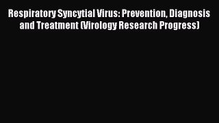 Read Respiratory Syncytial Virus: Prevention Diagnosis and Treatment (Virology Research Progress)