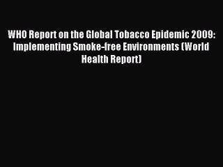 Read WHO Report on the Global Tobacco Epidemic 2009: Implementing Smoke-free Environments (World