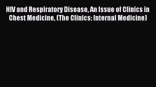 Download HIV and Respiratory Disease An Issue of Clinics in Chest Medicine (The Clinics: Internal