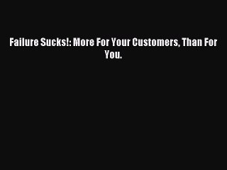 Read Failure Sucks!: More For Your Customers Than For You. Ebook Free