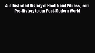 Read An Illustrated History of Health and Fitness from Pre-History to our Post-Modern World