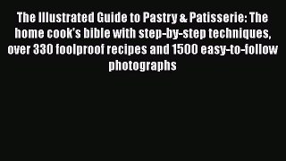 Download The Illustrated Guide to Pastry & Patisserie: The home cook's bible with step-by-step