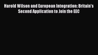 Read Harold Wilson and European Integration: Britain's Second Application to Join the EEC Ebook