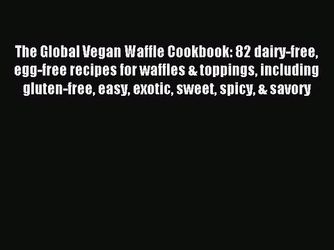 [PDF] The Global Vegan Waffle Cookbook: 82 dairy-free egg-free recipes for waffles & toppings