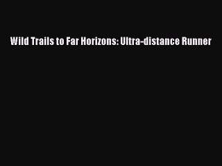 Download Wild Trails to Far Horizons: Ultra-distance Runner PDF Online